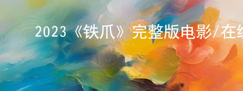 ﻿陈泽田发布﻿2023《铁爪》完整版电影/在线观看/百度云-美剧天堂